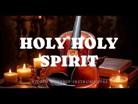 HOLY HOLY SPIRIT/PROPHETIC VIOLIN WORSHIP INSTRUMENTAL/BACKGROUND PRAYER MUSIC