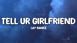 Lay Bankz - Tell Ur Girlfriend (Lyrics) | should tell my boyfriend what I been doin'