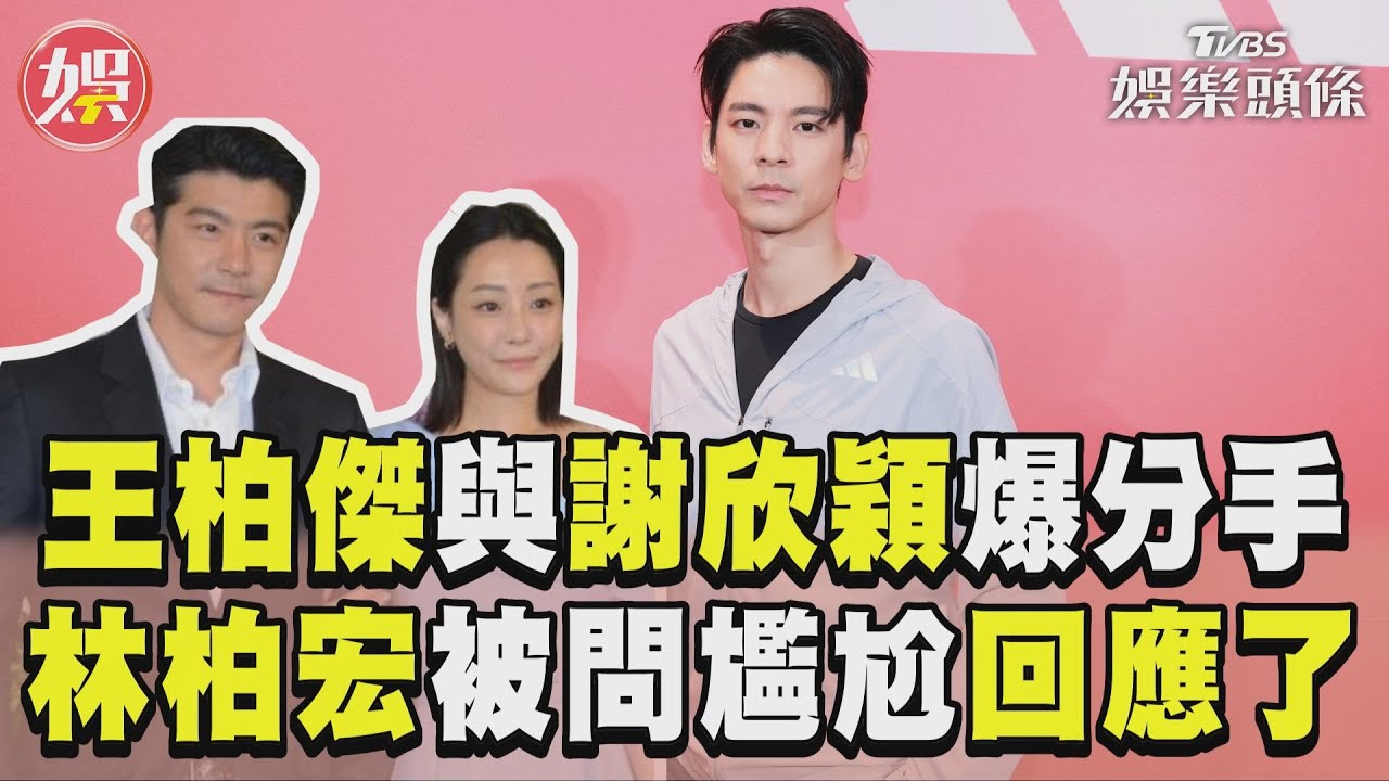 影音/王柏傑「姐弟戀」謝欣穎爆分手 林柏宏被問一臉尷尬回應了