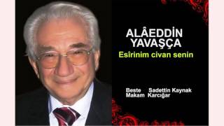 ALÂEDDİN YAVAŞÇA  Esîrinim civan senin