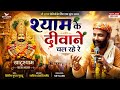 श्याम के दीवाने Shyam Ke Deewane Shirish Gupta Guddu Bhaiya New Khatu Shya