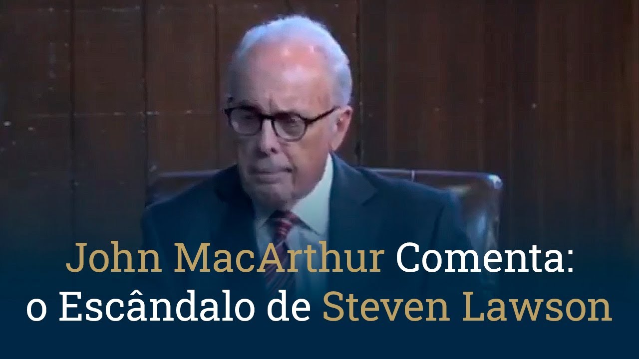 John MacArthur Comenta: o Escândalo de Steven Lawson