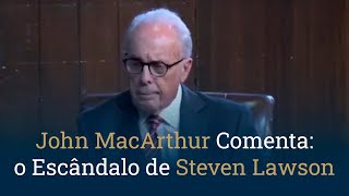 John MacArthur Comenta: o Escândalo de Steven Lawson