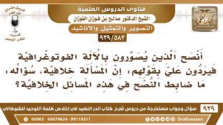 صورة [583 -939] ما ضابط النصح فيمن وقع في مسألة خلافية مثل التصوير وغيرها؟ - الشيخ صالح الفوزان