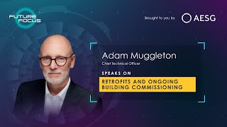 Future Focus: Episode 1 with Adam Muggleton speaking on Retrofits & Ongoing Building Commissioning
