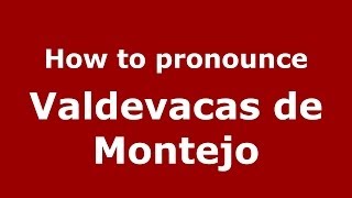How to pronounce Valdevacas De Montejo