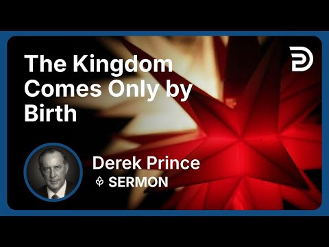 The Kingdom Comes Only by Birth | Part 2 - The Good News of the Kingdom (Volume 2) | Derek Prince