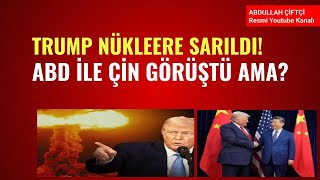 TRUMP NÜKLEERE SARILDI! ABD İLE ÇİN GÖRÜŞTÜ AMA?
