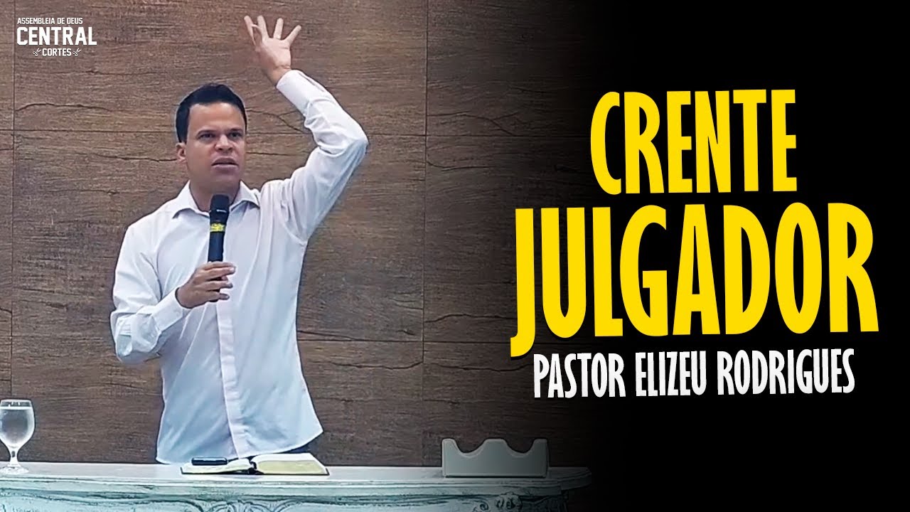 PASTOR ELIZEU RODRIGUES: CRENTE JULGADOR - PREGAÇÃO ANGELICAL