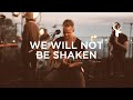 We Will Not Be Shaken 