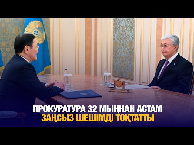 Прокуратура 32 мыңнан астам заңсыз шешімді тоқтатты