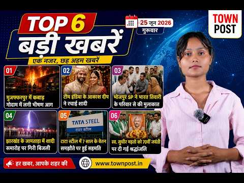 Top 6 बड़ी खबरें | बिहार-झारखंड की 6 बड़ी खबरें | मुजफ्फरपुर आग  | 25 जून 2026 | Town Post