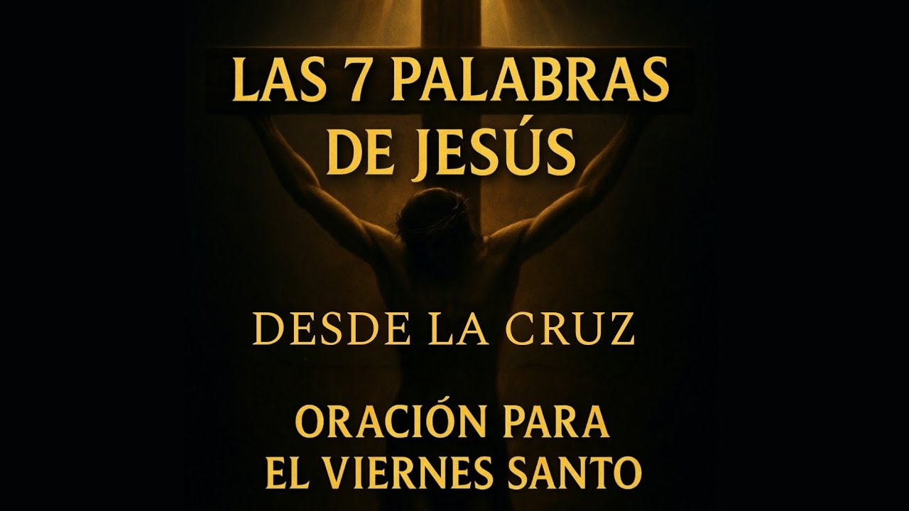 Las 7 Palabras de Jesús en la Cruz | Oración y Meditación para Viernes Santo
