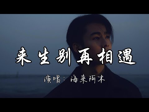 海来阿木 - 来生别再相遇『今生和你相爱了一场 但愿来世别再和你遇上 如今的我就连把你遗忘 都要向孟婆借来一碗汤。』『动态歌词MV』#翻唱 #必听热门歌曲