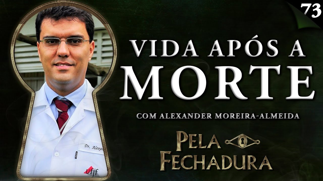 VIDA APÓS A MORTE, COM ALEXANDER MOREIRA-ALMEIDA - Pela Fechadura #073