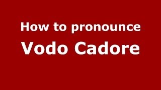 How to pronounce Vodo Cadore