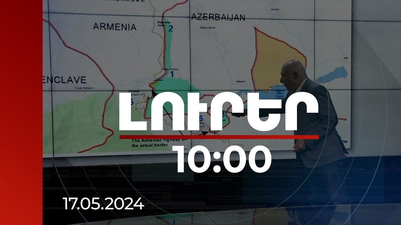 Լուրեր 10:00 | Պետական սահմանը անվտանգություն ունենալու ուղեցույց է. քարտեզագետ | 17.05.2024