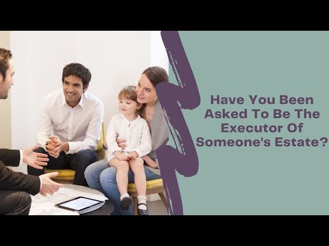Have You Been Asked To Be The Executor Of Someone's Estate?