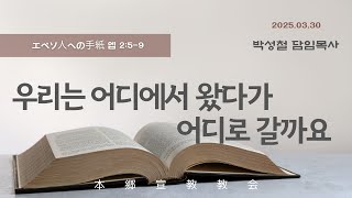 2025년3월30일, エペソ人への手紙 엡 2:5-9(우리는 어디에서 왔다가 어디로 갈까요)