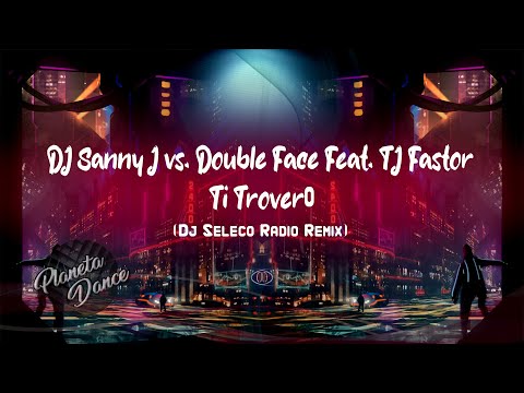 DJ Sanny J vs. Double Face Ft. TJ Fastor - Ti Troverò ( Dj Seleco Radio Remix )