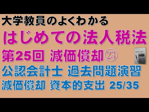 経済学科 はじめての法人税法 第25回 減価償却㉓ 公認会計士論文式試験 法人税法 過去問題 減価償却 資本的支出 25/35：公認会計士試験、税理士試験の法人税法、法人税法能力検定試験の取得に役立ちます！