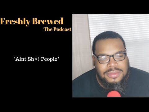 Freshly Brewed| Aint Sh*! People