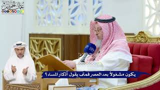 123 - يكون مشغولاً بعد العصر فمتى يقول أذكار المساء؟ - عثمان الخميس