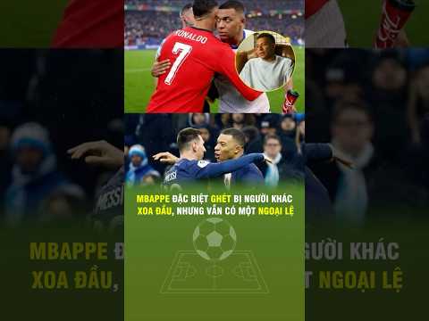 MBAPPE ĐẶC BIỆT GHÉT BỊ NGƯỜI KHÁC XOA ĐẦU, NHƯNG VẪN CÓ MỘT NGOẠI LỆ