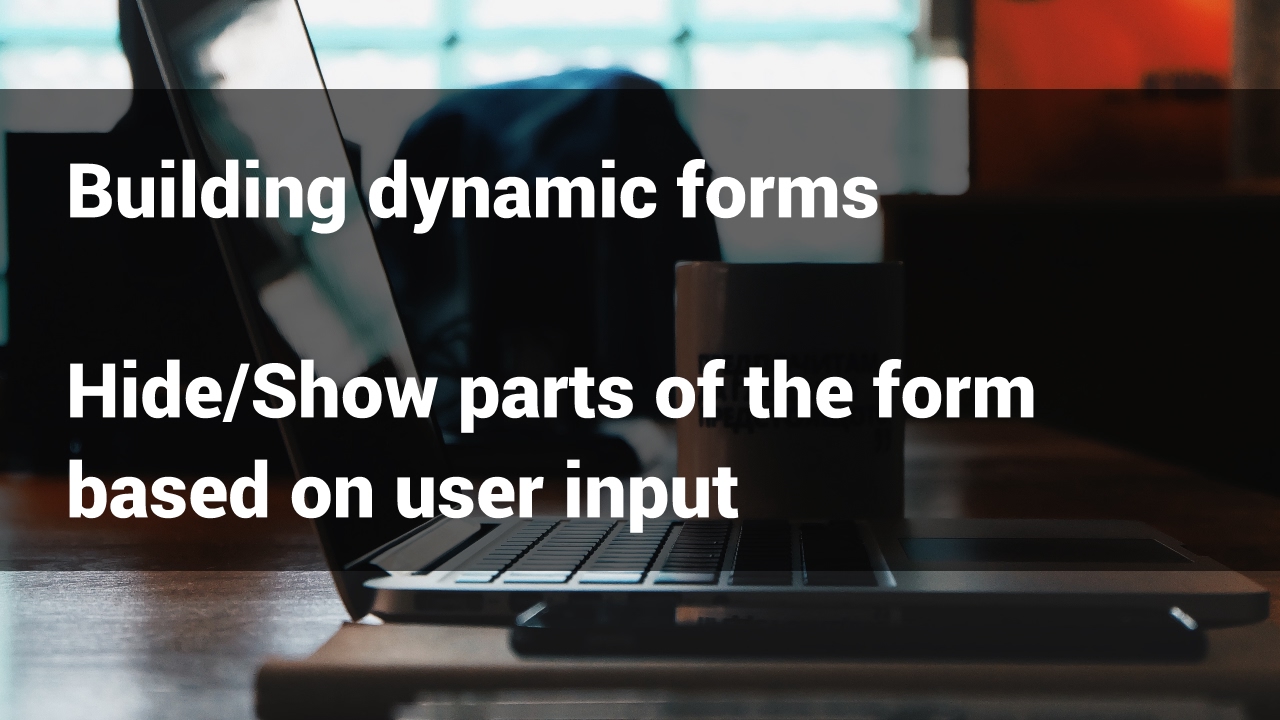 How to build dynamic forms - show parts of the form based on user input