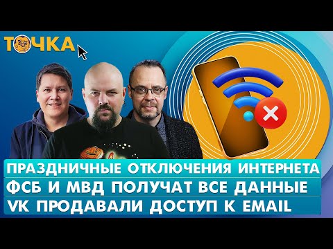 Праздничные отключения интернета, ФСБ и МВД получат все данные, VK продавали доступ к email. Точка