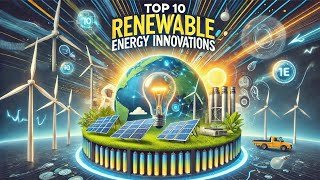 Top 10 Renewable Energy Innovations Transforming the World