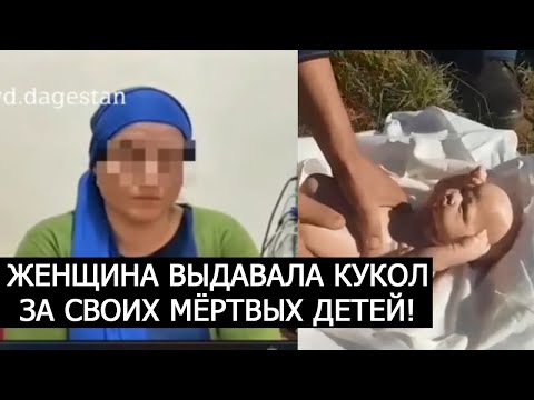 ЖЕНЩИНА ИЗ ДАГЕСТАНА ВЫДАВАЛА КУКОЛ ЗА СВОИХ МЁРТВЫХ ДЕТЕЙ!