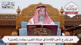 [308] هل يُشرع تأخير الإقامة في صلاة المغرب بمقدار ركعتين؟ - عثمان الخميس