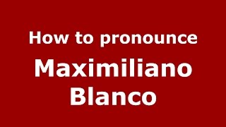 How to pronounce Maximiliano Blanco