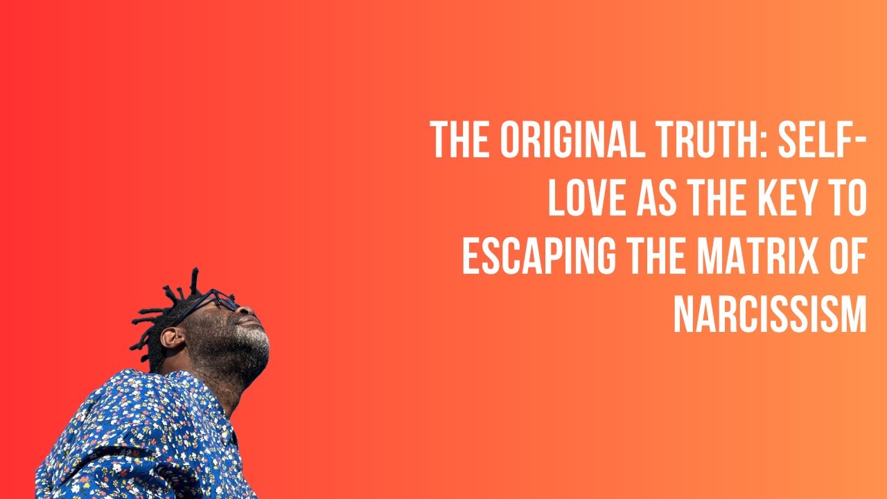 THE ORIGINAL TRUTH: SELF-LOVE AS THE KEY TO ESCAPING THE MATRIX OF NARCISSISM