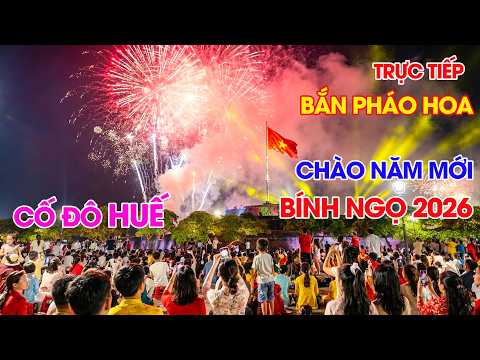Trực Tiếp Bắn Pháo Hoa Giao Thừa Đẹp Nhất Chào Xuân Bính Ngọ 2026 Kinh Thành Huế 30 Tết