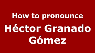 How to pronounce Héctor Granado Gómez