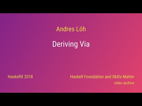 Andres Löh - Deriving Via (HaskellX 2018)