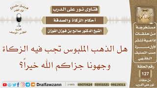 صورة هل الذهب الملبوس تجب فيه الزكاة وجهونا جزاكم الله خيراً؟ الشيخ صالح بن فوزان الفوزان