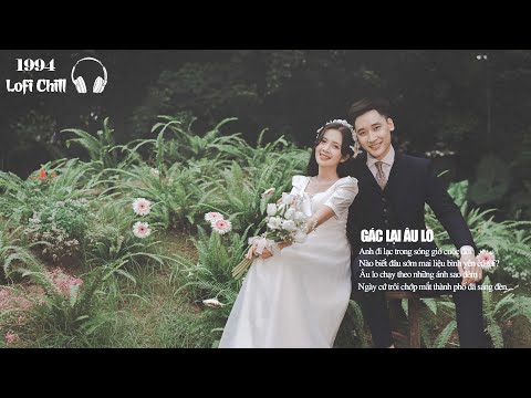 Một Chiếc Nhạc Lofi Chill Nhẹ Nhàng ~ Gác Lại Âu Lo ft May Mắn Khi Có Em ~ Nhạc Trẻ Lofi Gây Nghiện