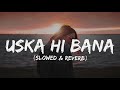 Uska hi bana (lyrics) - slowed & reverb