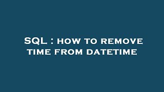 SQL : how to remove time from datetime