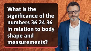 What is the significance of the numbers 36 24 36 in relation to body shape and measurements