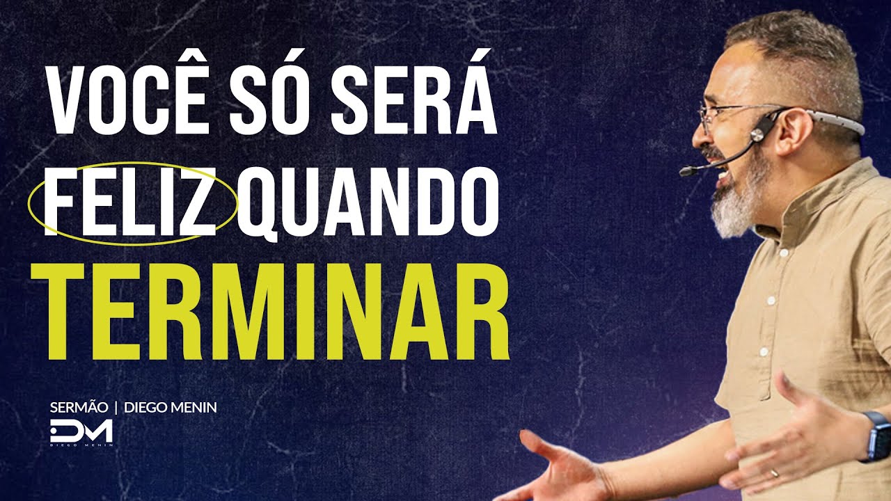 VOCÊ SÓ SERÁ FELIZ QUANDO TERMINAR  - #DIEGOMENIN | SERMÃO