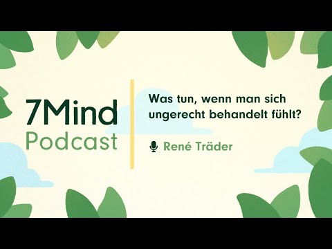 Was tun, wenn man sich ungerecht behandelt fühlt? | René Träder im 7Mind Podcast