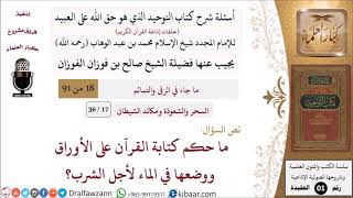 صورة 17 من 36|أسئلة شرح كتاب التوحيد|السحر والشعوذة|حكم كتابة القرآن على الأوراق ووضعها في الماء؟