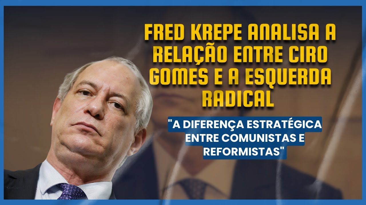 Fred Krepe analisa a relação entre Ciro Gomes e a esquerda radical