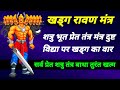 खड्ग रावण मंत्र से तुरंत शत्रु प्रेत क