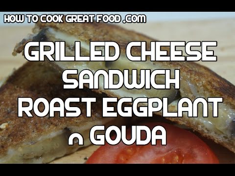 Grilled Cheese Sandwich - Roast Eggplant & Gouda Recipe - PERFECT