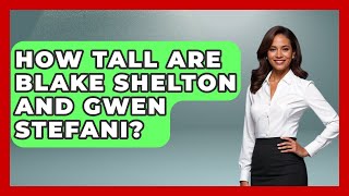 How Tall Are Blake Shelton And Gwen Stefani - The Rich And Famous Files